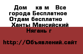 Дом 96 кв м - Все города Бесплатное » Отдам бесплатно   . Ханты-Мансийский,Нягань г.